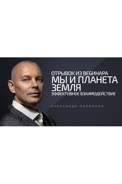 Мы и планета Земля: Эффективное взаимодействие. Александр Палиенко