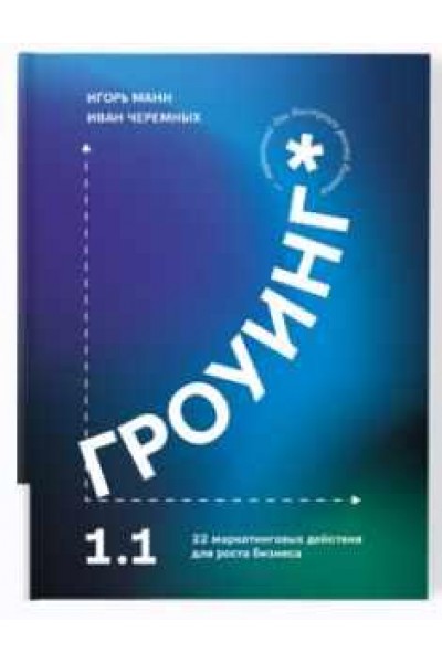 Гроуинг 1.1. 22 маркетинговых действия для роста бизнеса. Игорь Манн, Иван Черемных