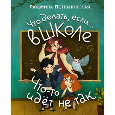 Что делать, если… в школе что-то идет не так? Людмила Петрановская