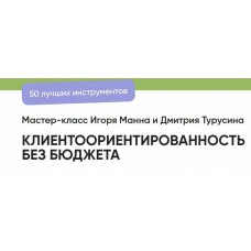 Мастер класс. Клиентоориентированность без бюджета. 50 лучших инструментов. Игорь Манн, Дмитрий Турусин