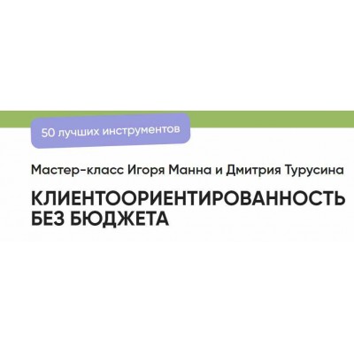 Мастер класс. Клиентоориентированность без бюджета. 50 лучших инструментов. Игорь Манн, Дмитрий Турусин