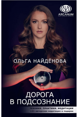 Дорога в подсознание. Техники. Практики. Медитации. Ольга Найденова Arcanum