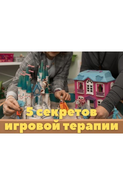 5 секретов результативной игровой терапии. Мария Серебрякова, Светлана Смирнова