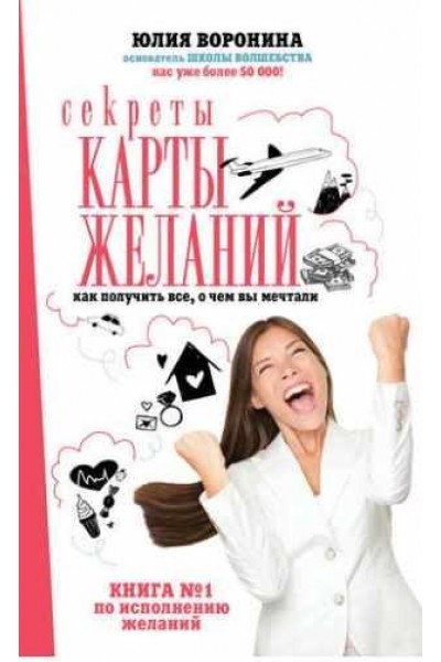 Секреты карты желаний. Как получить все, о чем вы мечтали. Юлия Воронина