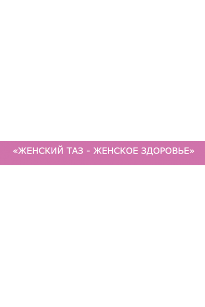 Женский таз - женское здоровье. Ольга Дробышева Исследуй себя