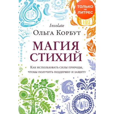 Магия стихий. Как использовать силы природы, чтобы получить поддержку и защиту. Ольга Корбут