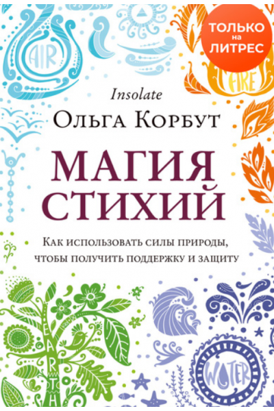 Магия стихий. Как использовать силы природы, чтобы получить поддержку и защиту. Ольга Корбут