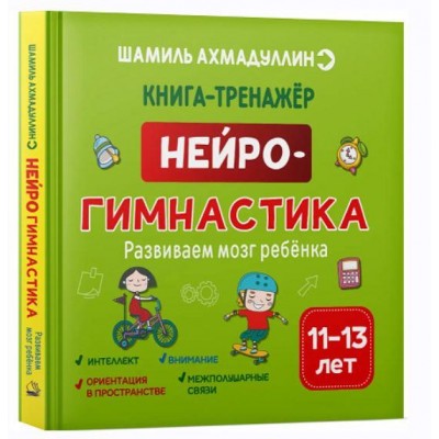 Нейрогимнастика. Развиваем мозг ребенка. 11-13 лет. Шамиль Ахмадуллин