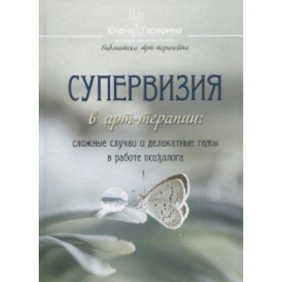 Супервизия в арт-терапии: сложные случаи и деликатные темы в работе психолога. Елена Тарарина