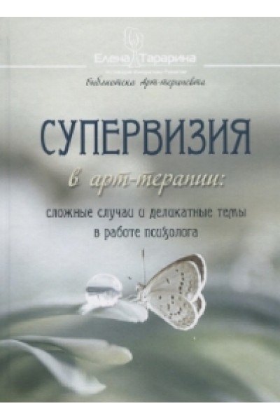 Супервизия в арт-терапии: сложные случаи и деликатные темы в работе психолога. Елена Тарарина