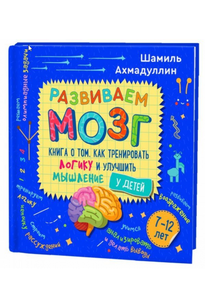 Развиваем мозг. Книга о том, как тренировать логику и улучшить мышление у детей 7-12 лет. Шамиль Ахмадуллин