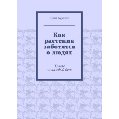 Как растения заботятся о людях. Травы на каждый день. Юрий Курский