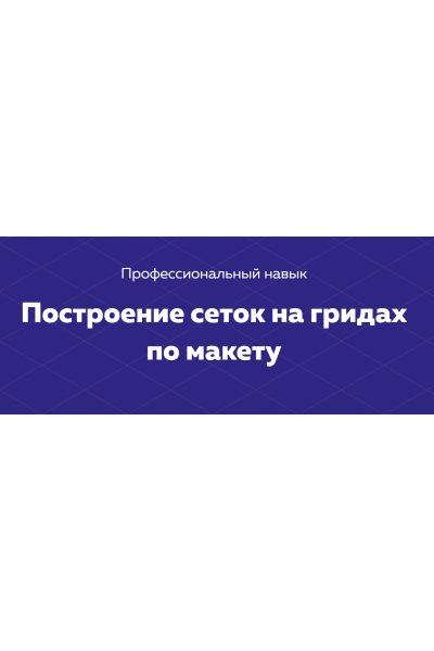 Построение сеток на гридах по макету. НТМL Academy