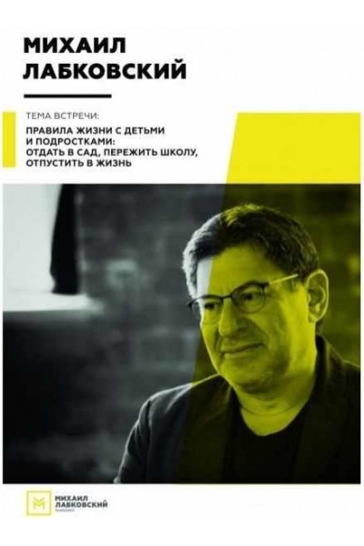 Правила жизни с детьми и подростками: отдать в сад, пережить школу, отпустить в жизнь. Михаил Лабковский