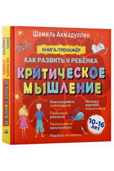 Критическое мышление. Книга-тренинг для подростков 10-16 лет. Шамиль Ахмадуллин