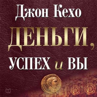 Деньги, успех и вы. Аудиокнига. Джон Кехо