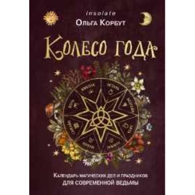 Колесо года. Календарь магических дел и праздников для современной ведьмы. Ольга Корбут