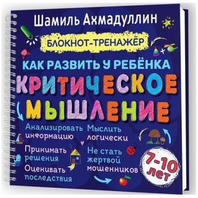 Как развить у ребенка критическое мышление. Блокнот-тренажер для детей 7-10 лет. Шамиль Ахмадуллин