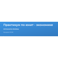 Практикум по юнит - экономике 2024. Светлана Казакова Специалист