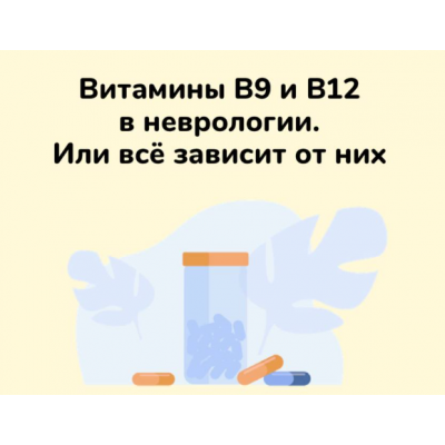 Методичка Витамины B9 и В12 в неврологии. Или всё зависит от них. Ксения Овсянникова