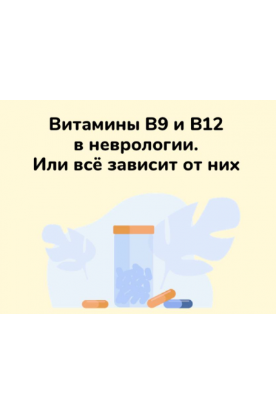 Методичка Витамины B9 и В12 в неврологии. Или всё зависит от них. Ксения Овсянникова