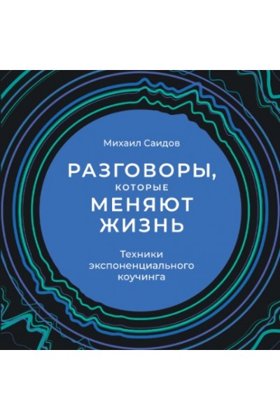 Разговоры, которые меняют жизнь: Техники экспоненциального коучинга. Аудиокнига. Михаил Саидов