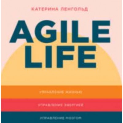 Agile life: Как вывести жизнь на новую орбиту, используя методы agile-планирования, нейрофизиологию и самокоучинг. Аудиокнига. Катерина Ленгольд