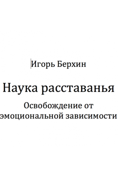 Наука расставанья. Освобождение от эмоциональной зависимости. Игорь Берхин