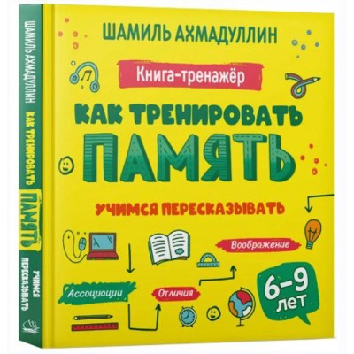 Как тренировать память. Учимся пересказывать. Книга тренинг для детей 6-9 лет. Шамиль Ахмадуллин