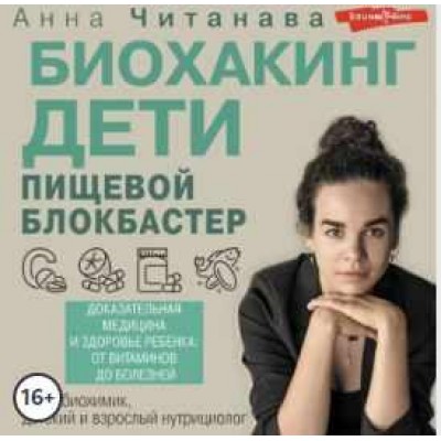 Биохакинг. Дети. Пищевой блокбастер. Доказательная медицина и здоровье ребенка: от витаминов до болезней. Аудиокнига. Анна Читанава