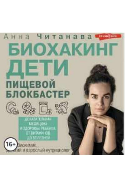 Биохакинг. Дети. Пищевой блокбастер. Доказательная медицина и здоровье ребенка: от витаминов до болезней. Аудиокнига. Анна Читанава