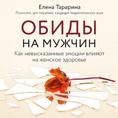 Обиды на мужчин. Как невысказанные эмоции влияют на женское здоровье. Елена Тарарина Аудиокнига