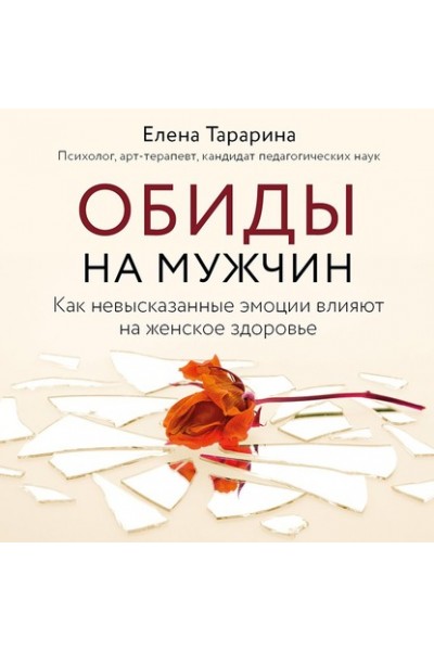 Обиды на мужчин. Как невысказанные эмоции влияют на женское здоровье. Елена Тарарина Аудиокнига