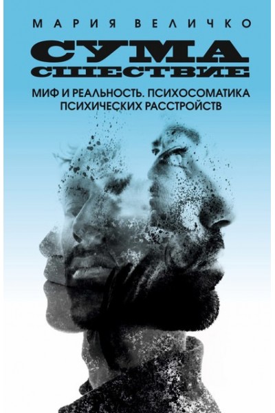 Сумасшествие. Миф и реальность. Психосоматика психических расстройств. Мария Величко