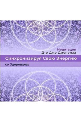 Синхронизируя Свою Энергию: со Здоровьем. Джо Диспенза