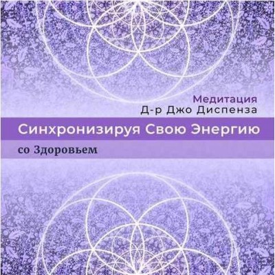 Синхронизируя Свою Энергию: со Здоровьем. Джо Диспенза