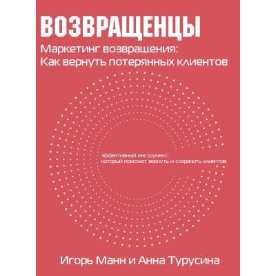 Возвращенцы. Маркетинг возвращения: как вернуть потерянных клиентов. Игорь Манн, Анна Турусина