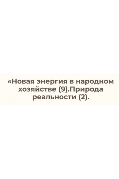 Новая энергия в народном хозяйстве – 9. Природа реальности 2. Ольга Николаева