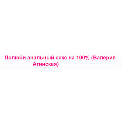 Полюби анальный секс на 100%. Валерия Агинская