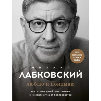 Как растить детей счастливыми и не сойти с ума от беспокойства. Михаил Лабковский