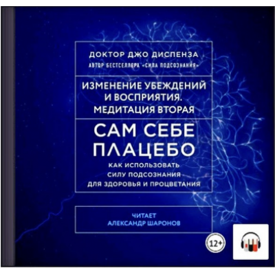 Сам себе плацебо: Медитация 2. Изменение убеждений и восприятия. Аудиокнига. Джо Диспенза