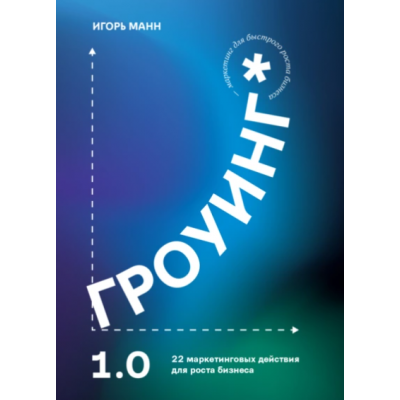 Гроуинг. 22 маркетинговых действия для роста бизнеса. Игорь Манн