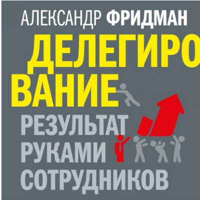 Делегирование: результат руками сотрудников. Технология регулярного менеджмента. Аудиокнига. Александр Фридман