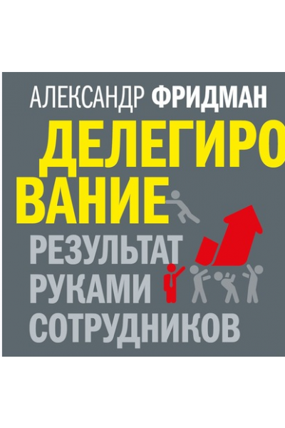 Делегирование: результат руками сотрудников. Технология регулярного менеджмента. Аудиокнига. Александр Фридман