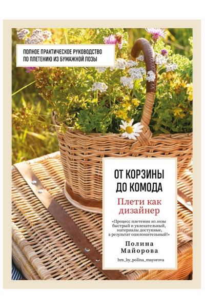 Плети как дизайнер. От корзины до комода. Полное практическое руководство по плетению из бумажной лозы. Полина Майорова