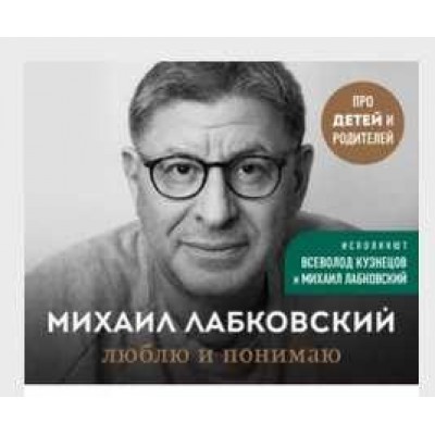 Люблю и понимаю Как воспитать ребенка счастливым и не сойти с ума. Михаил Лабковский