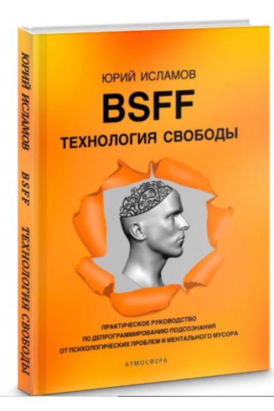 BSFF. Технология свободы. Практическое руководство по депрограммированию подсознания от психологических проблем и ментального мусора. Юрий Исламов