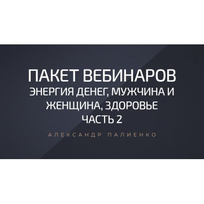 Пакет вебинаров «Энергия денег, мужчина и женщина, здоровье». Александр Палиенко