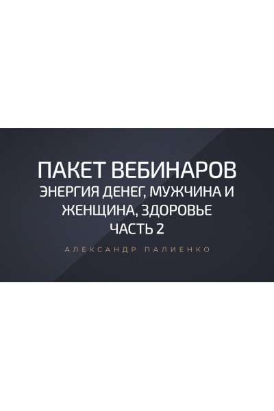 Пакет вебинаров «Энергия денег, мужчина и женщина, здоровье». Александр Палиенко