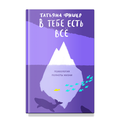 В тебе есть всё. Психология полноты жизни. Татьяна Фишер